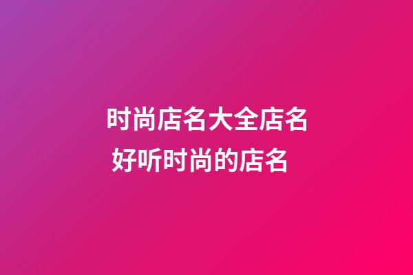 时尚店名大全店名 好听时尚的店名-第1张-店铺起名-玄机派